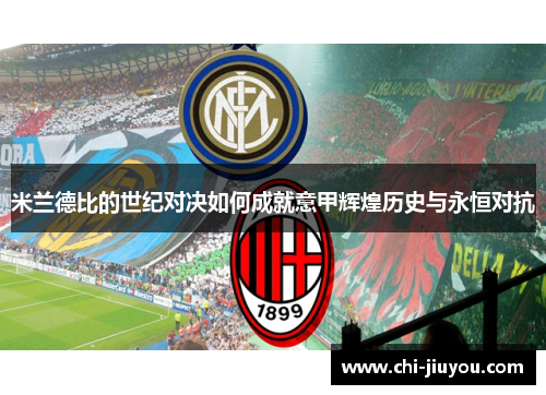 米兰德比的世纪对决如何成就意甲辉煌历史与永恒对抗