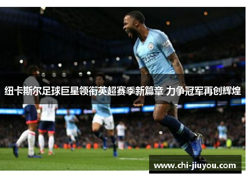 纽卡斯尔足球巨星领衔英超赛季新篇章 力争冠军再创辉煌