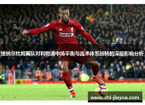 维纳尔杜姆离队对利物浦中场平衡与战术体系运转的深层影响分析