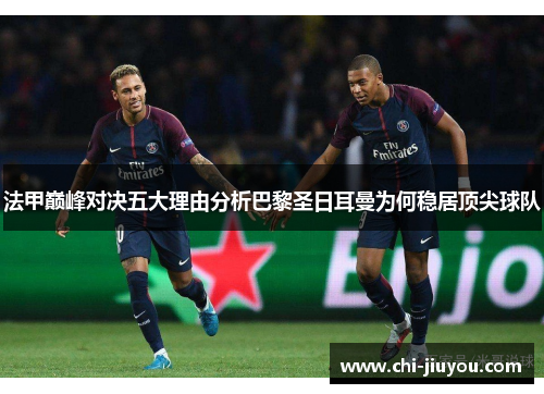 法甲巅峰对决五大理由分析巴黎圣日耳曼为何稳居顶尖球队